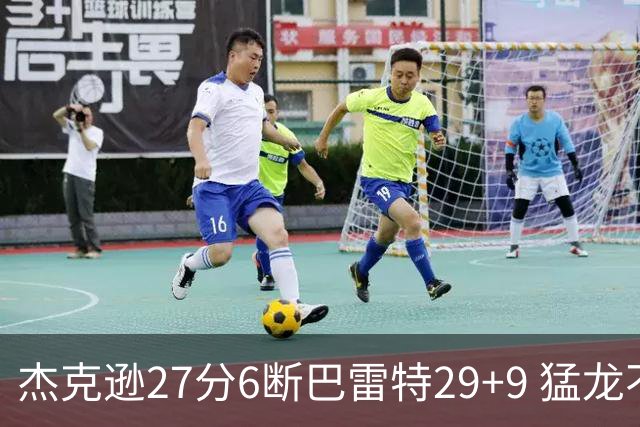 杰克逊27分6断巴雷特29+9 猛龙不敌灰熊三连败